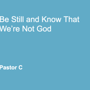 Be Still and Know We’re Not God